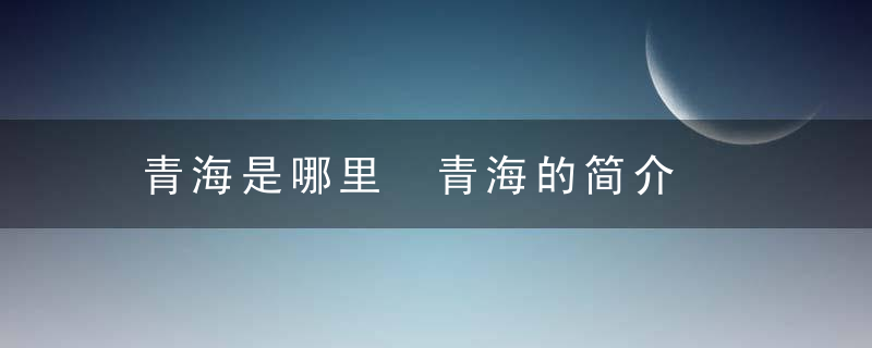 青海是哪里 青海的简介